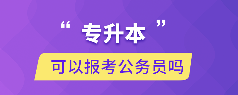 專升本可以報(bào)考公務(wù)員嗎