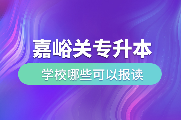 嘉峪關(guān)專升本學(xué)校哪些可以報(bào)讀？