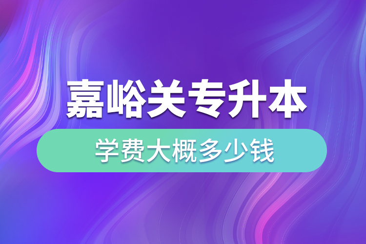 嘉峪關(guān)專升本學(xué)費(fèi)大概多少錢一年？