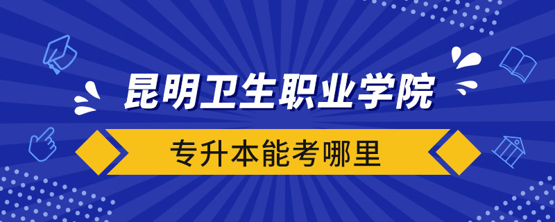 昆明衛(wèi)生職業(yè)學(xué)院專升本能考哪里