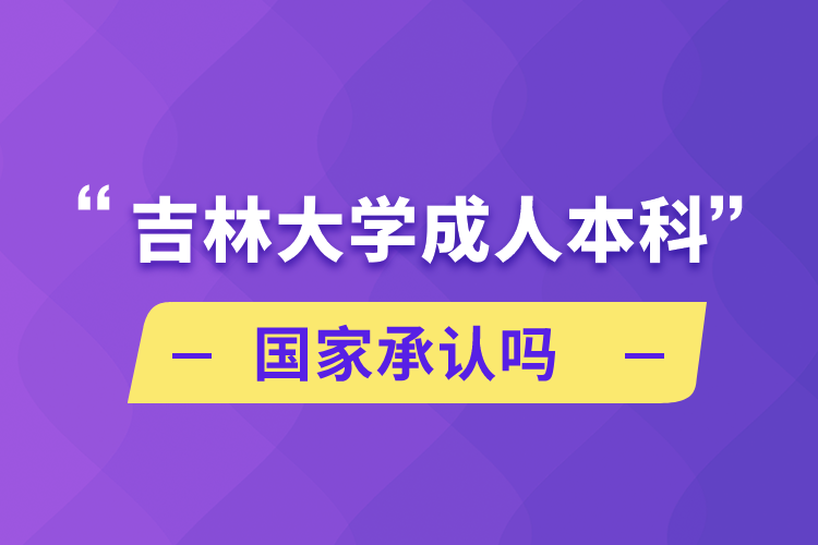 吉林大學(xué)成人本科國(guó)家承認(rèn)嗎