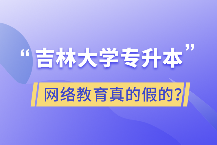 吉林大學(xué)專升本網(wǎng)絡(luò)教育真的假的？