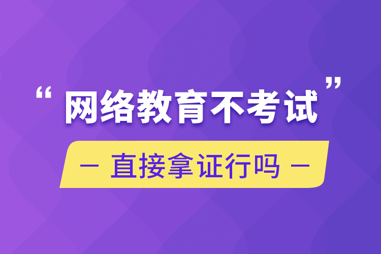 網(wǎng)絡教育不考試直接拿證行嗎