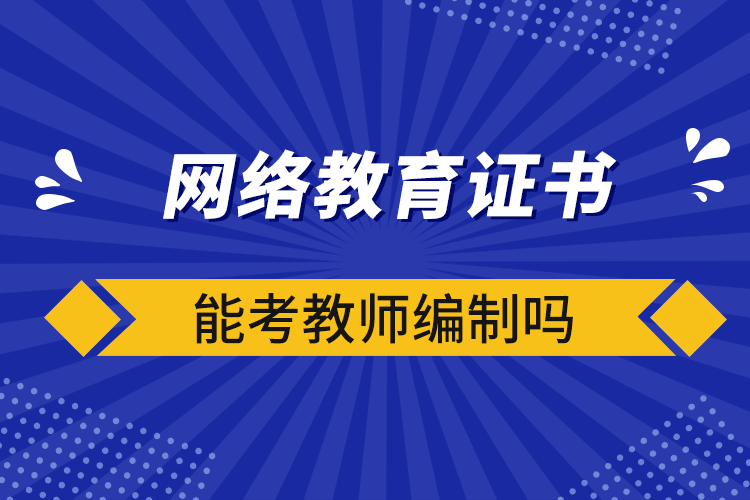 網(wǎng)絡(luò)教育證書能考教師編制嗎