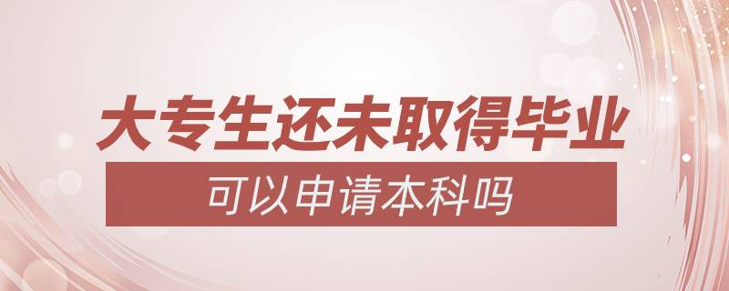 大專生還未取得畢業(yè)可以申請本科嗎