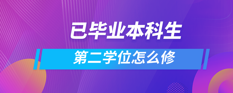 已畢業(yè)本科生第二學(xué)位怎么修