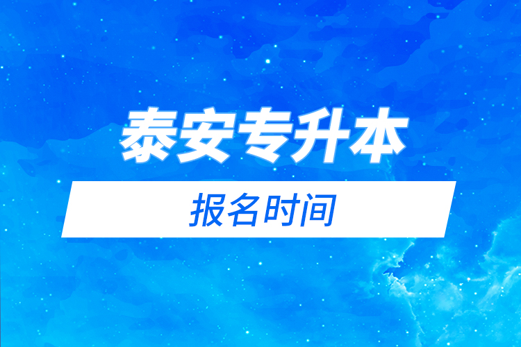 泰安專升本報名時間是什么時候？