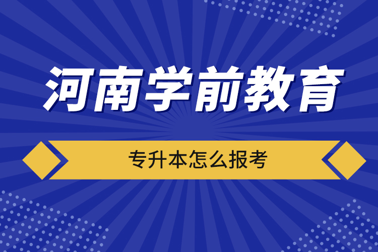 河南學前教育專升本怎么報考