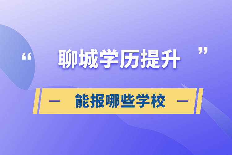 聊城學歷提升能報哪些學校