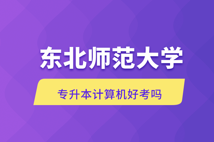 東北師范大學(xué)專升本計算機好考嗎