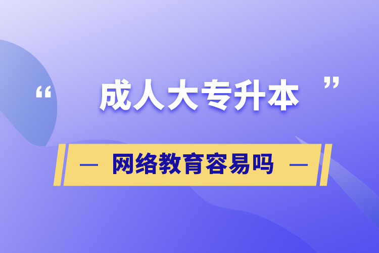 成人大專升本網(wǎng)絡(luò)教育容易嗎