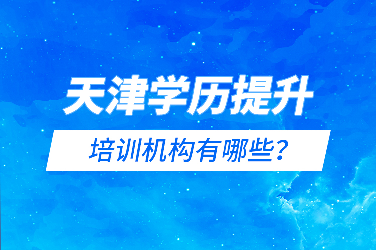 天津?qū)W歷提升的培訓(xùn)機(jī)構(gòu)有哪些？