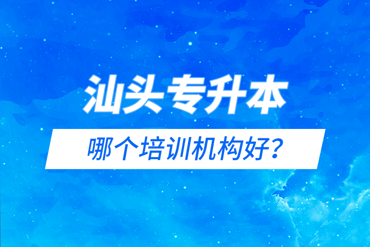 汕頭專升本哪個培訓機構好？