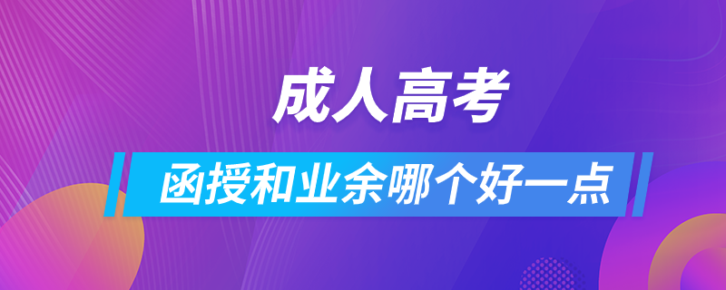 成人高考函授和業(yè)余哪個好一點