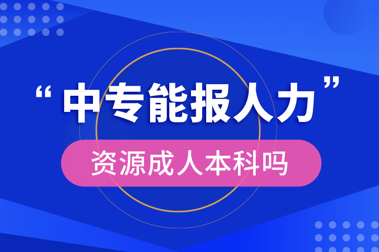 中專能報人力資源成人本科嗎