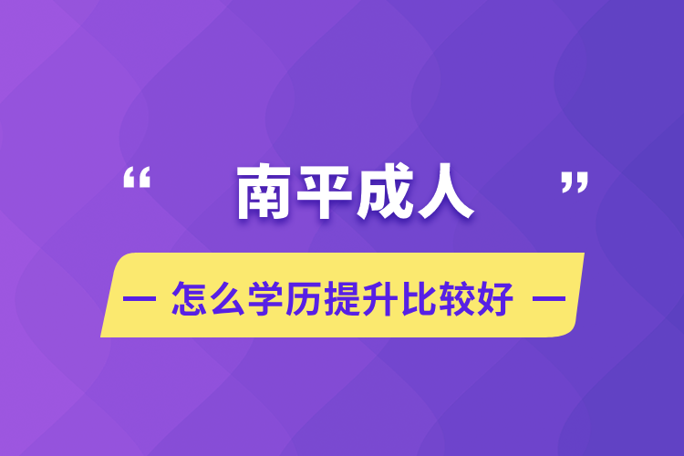 南平成人怎么學(xué)歷提升比較好