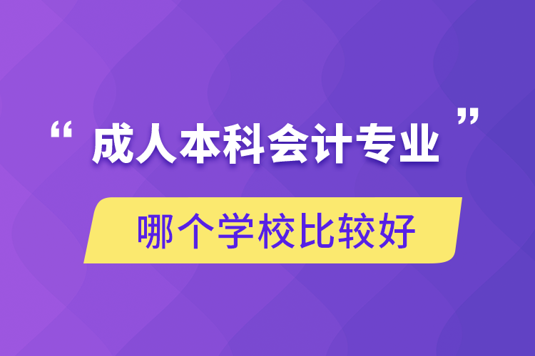 成人本科會計專業(yè)哪個學校比較好