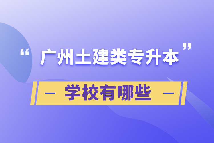 廣州土建類專升本學(xué)校有哪些