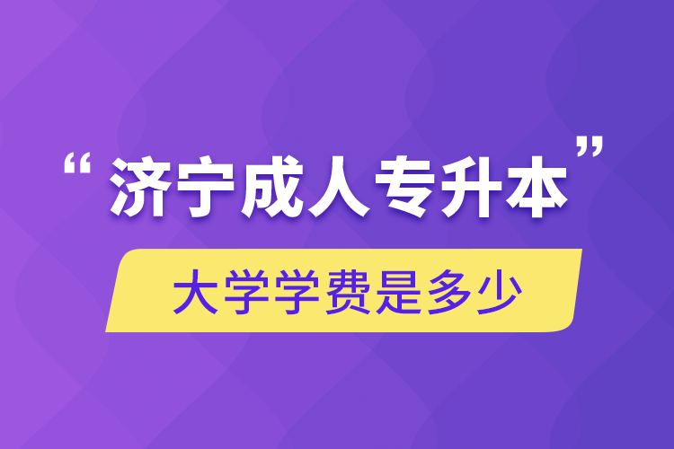 濟寧成人專升本大學學費是多少