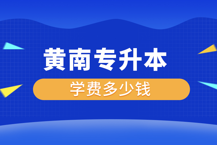 黃南專升本學(xué)費(fèi)大概多少錢一年？