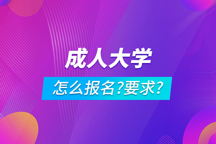 成人大學(xué)怎么報名,有什么要求