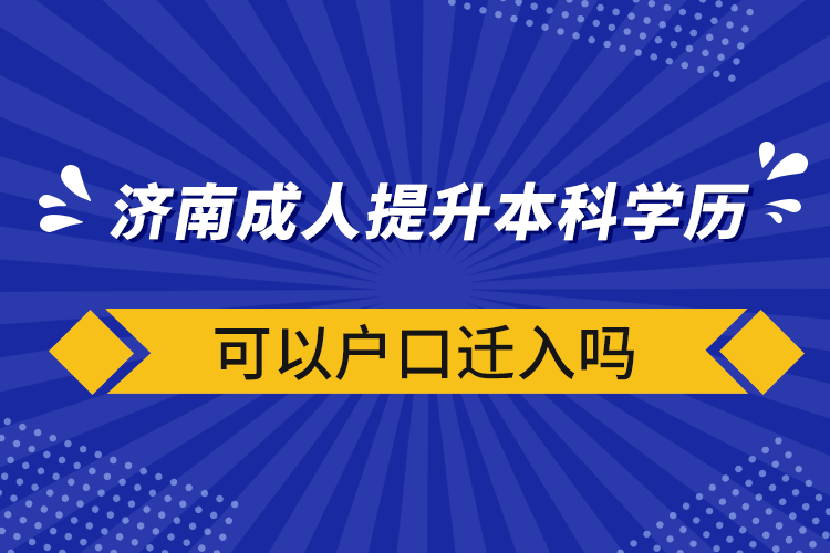 濟南成人提升本科學歷可以戶口遷入嗎