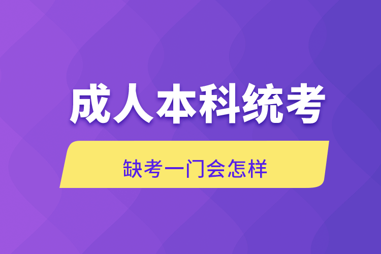 成人本科統(tǒng)考缺考一門(mén)會(huì)怎樣