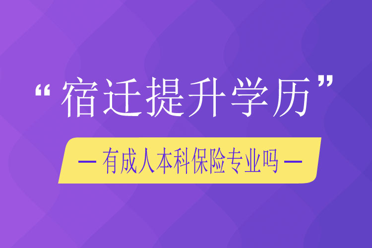 宿遷提升學歷有成人本科保險專業(yè)嗎