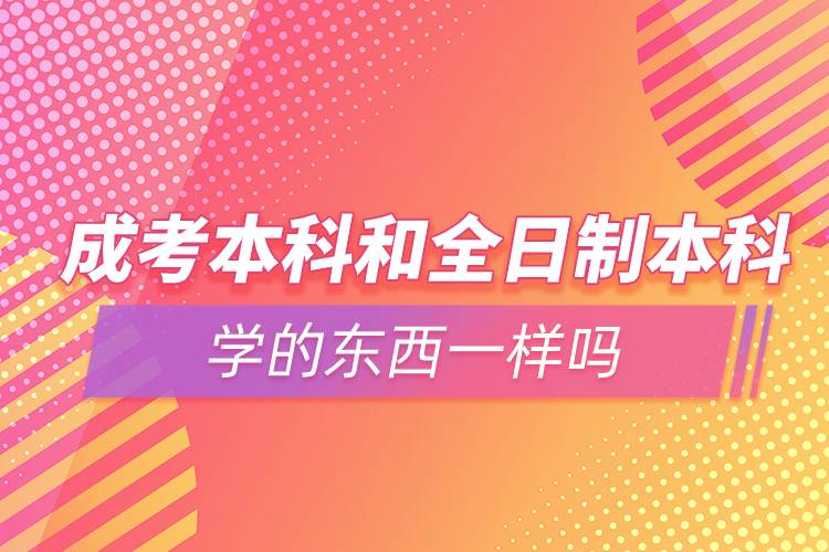 成考本科和全日制本科學(xué)的東西一樣嗎