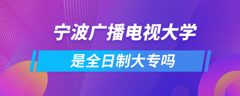 寧波廣播電視大學是全日制大專嗎