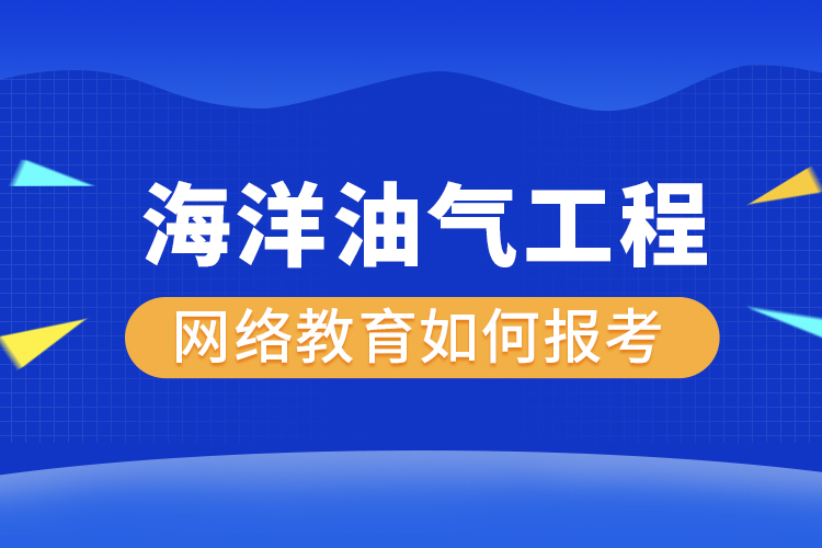 如何報(bào)考海洋油氣工程網(wǎng)絡(luò)教育？