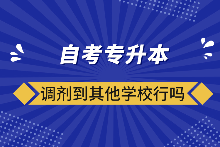 ?自考專升本調(diào)劑到其他學(xué)校行嗎