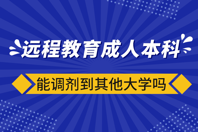 遠(yuǎn)程教育成人本科能調(diào)劑到其他大學(xué)嗎