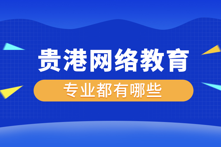 貴港網(wǎng)絡教育專業(yè)都有哪些？