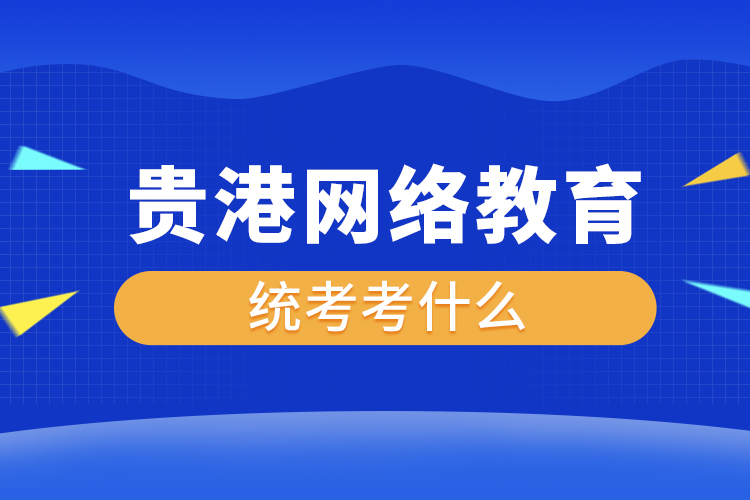 貴港網(wǎng)絡教育統(tǒng)考考什么？