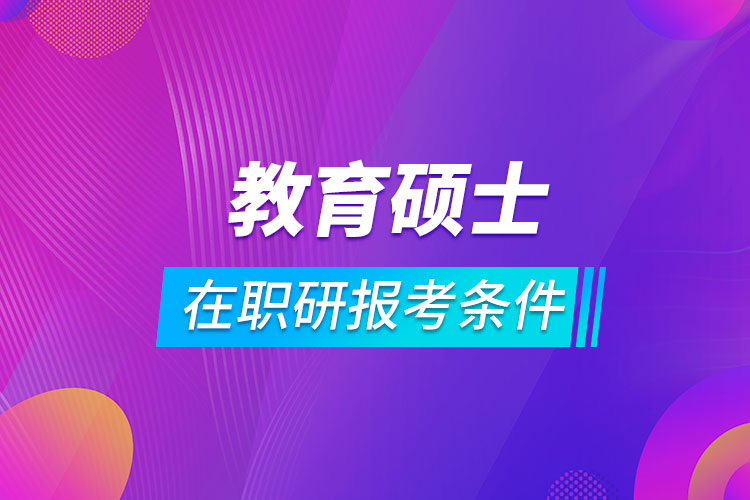 教育碩士在職研究生報考條件