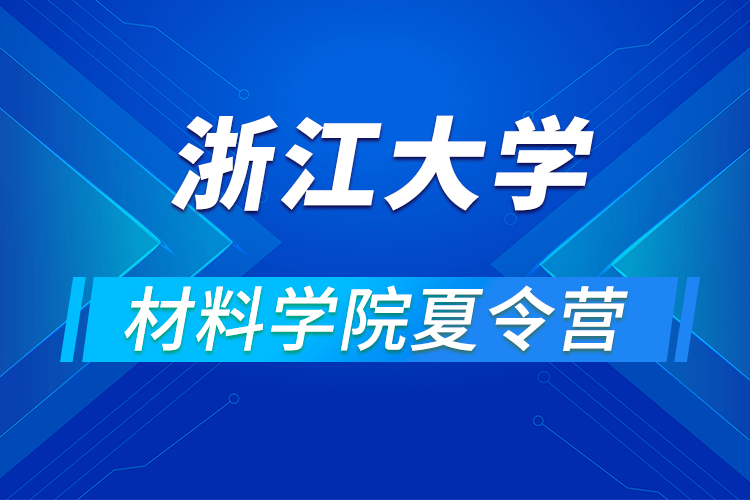 浙江大學材料學院關(guān)于舉辦2021年優(yōu)秀大學生暑期學術(shù)夏令營的通知