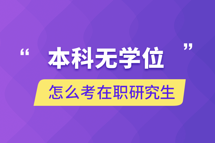 本科無學(xué)位怎么考在職研究生