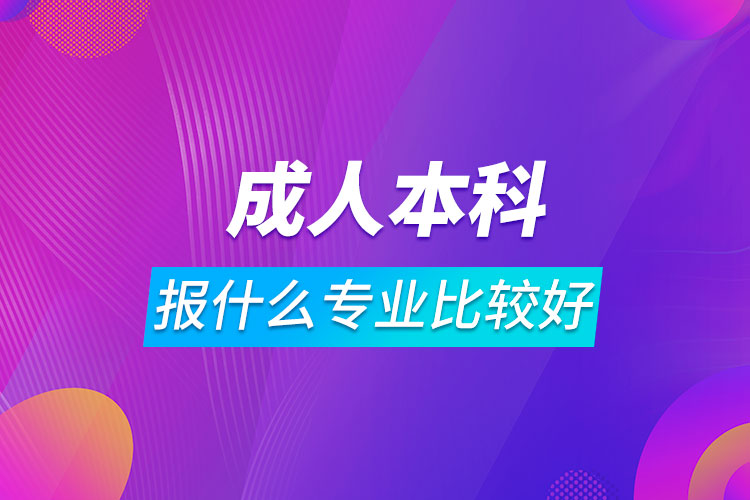 成人本科報什么專業(yè)比較好