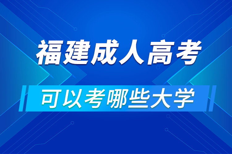 福建成人高考可以考哪些大學