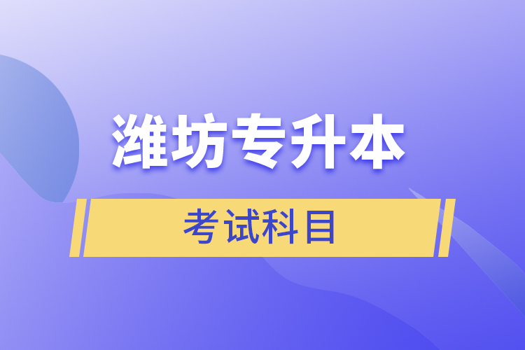 濰坊專升本需要考什么？