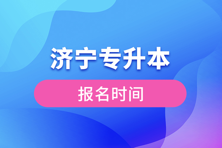 濟(jì)寧專升本報(bào)名時(shí)間是什么時(shí)候？