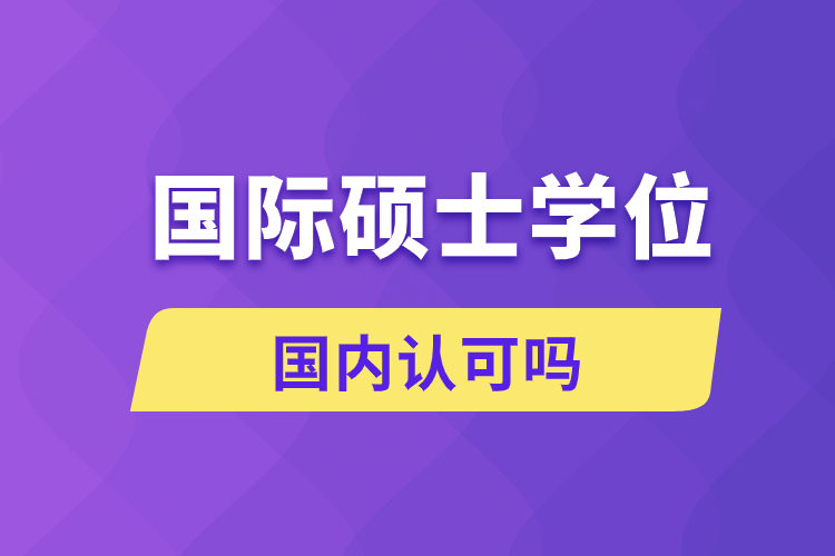 國際碩士學(xué)位國內(nèi)認(rèn)可嗎