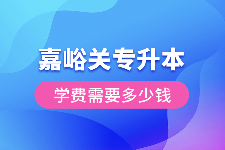 嘉峪關專升本學費大概多少錢一年？