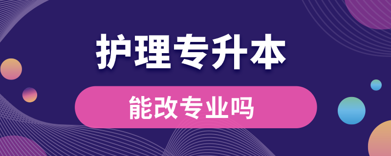 大專護理專升本能改專業(yè)嗎