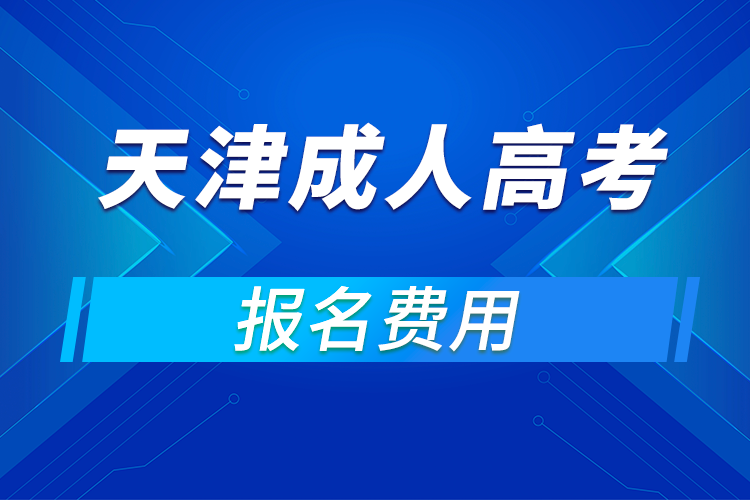 2021年天津成人高考報(bào)名費(fèi)用