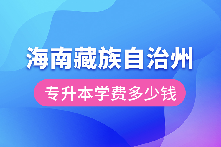 海南藏族自治州專升本學費大概多少錢？