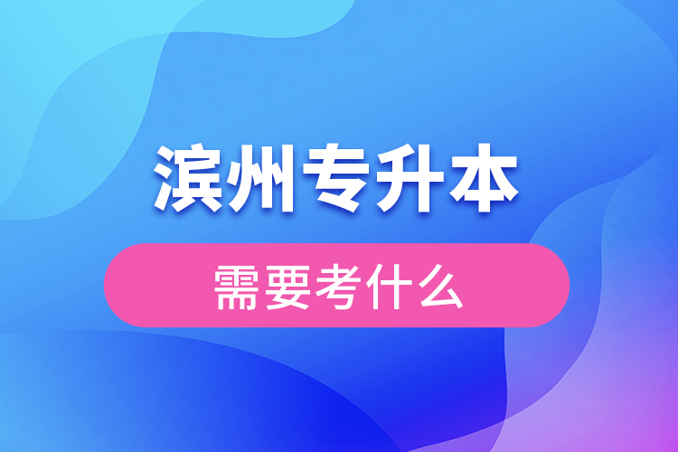 濱州專升本需要考什么？