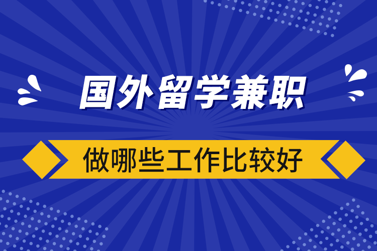 國外留學(xué)兼職做哪些工作比較好