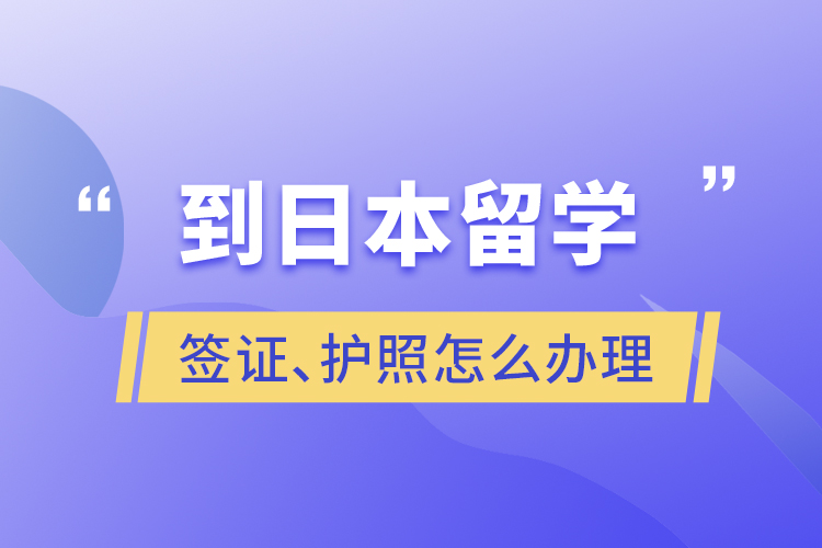 到日本留學(xué)簽證、護(hù)照怎么辦理